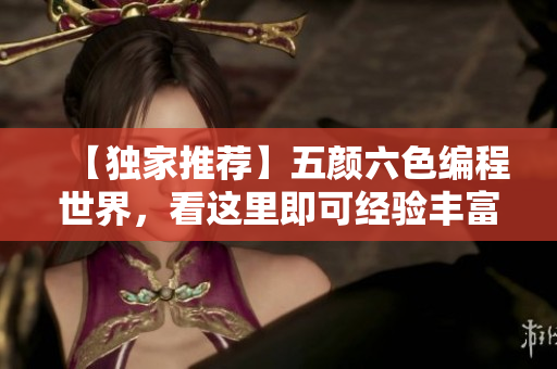 【独家推荐】五颜六色编程世界,看这里即可经验丰富 【独家推荐】五颜六色编程世界,看这里即可经验丰富