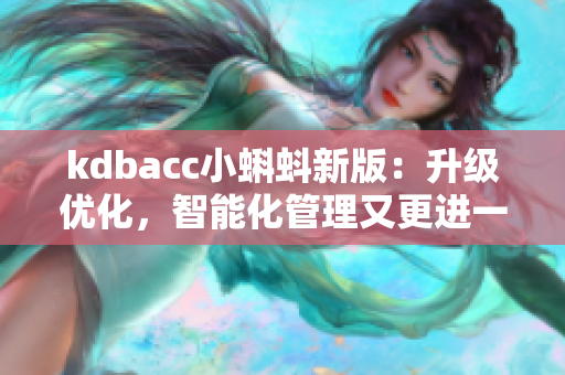 kdbacc小蝌蚪新版:升级优化,智能化管理又更进一步! kdbacc小蝌蚪新版:升级优化,智能化管理又更进一步!