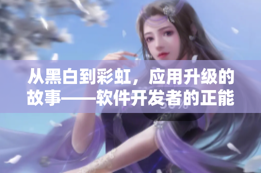 从黑白到彩虹,应用升级的故事——软件开发者的正能量之旅 从黑白到彩虹,应用升级的故事——软件开发者的正能量之旅