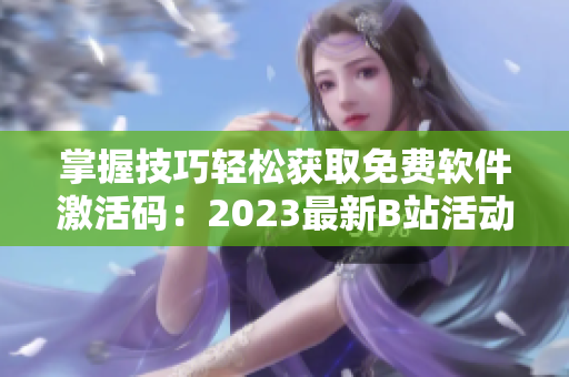 掌握技巧轻松获取免费软件激活码:2023最新B站活动赠送 掌握技巧轻松获取免费软件激活码:2023最新B站活动赠送