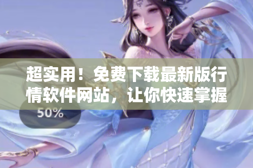 超实用!免费下载最新版行情软件网站,让你快速掌握市场动态! 超实用!免费下载最新版行情软件网站,让你快速掌握市场动态!