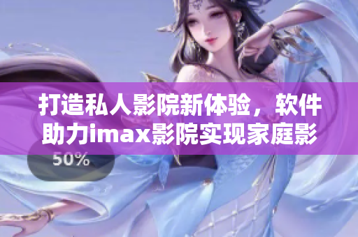 打造私人影院新体验,软件助力imax影院实现家庭影院升级! 打造私人影院新体验,软件助力imax影院实现家庭影院升级!