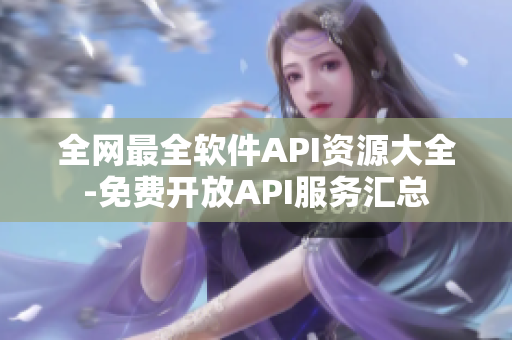 全网最全软件API资源大全-免费开放API服务汇总 全网最全软件API资源大全-免费开放API服务汇总