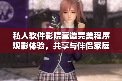私人软件影院营造完美程序观影体验,共享与伴侣家庭视听盛宴 私人软件影院营造完美程序观影体验,共享与伴侣家庭视听盛宴