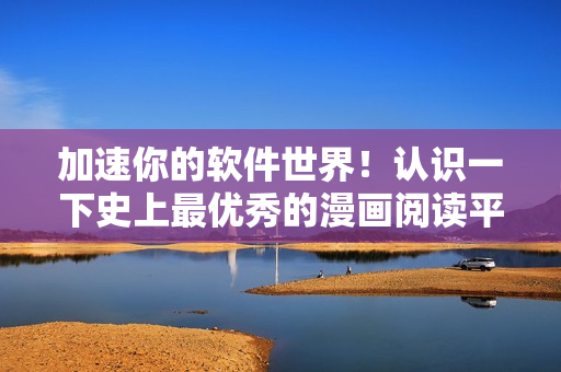加速你的软件世界!认识一下史上最优秀的漫画阅读平台 - 歪歪漫画 加速你的软件世界!认识一下史上最优秀的漫画阅读平台 - 歪歪漫画