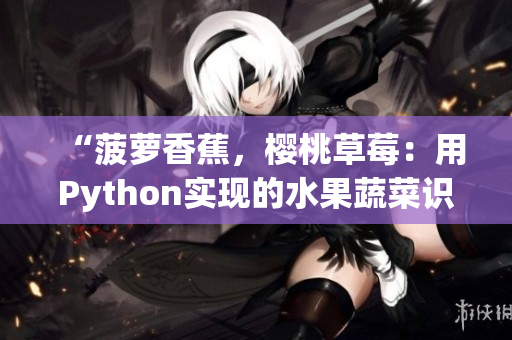 “菠萝香蕉，樱桃草莓：用Python实现的水果蔬菜识别程序”