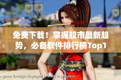 免费下载!掌握股市最新趋势,必备软件排行榜Top100 免费下载!掌握股市最新趋势,必备软件排行榜Top100