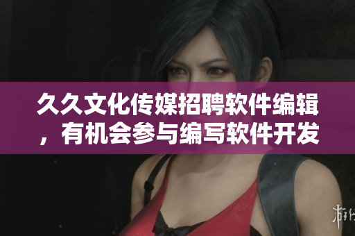 久久文化传媒招聘软件编辑,有机会参与编写软件开发教程及技术文章 久久文化传媒招聘软件编辑,有机会参与编写软件开发教程及技术文章