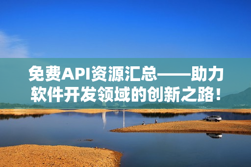 免费API资源汇总——助力软件开发领域的创新之路! 免费API资源汇总——助力软件开发领域的创新之路!