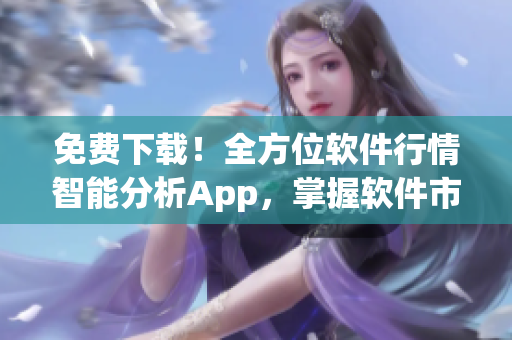 免费下载!全方位软件行情智能分析App,掌握软件市场变化,轻松决策 免费下载!全方位软件行情智能分析App,掌握软件市场变化,轻松决策