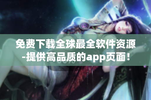 免费下载全球最全软件资源-提供高品质的app页面! 免费下载全球最全软件资源-提供高品质的app页面!