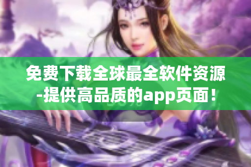 免费下载全球最全软件资源-提供高品质的app页面！