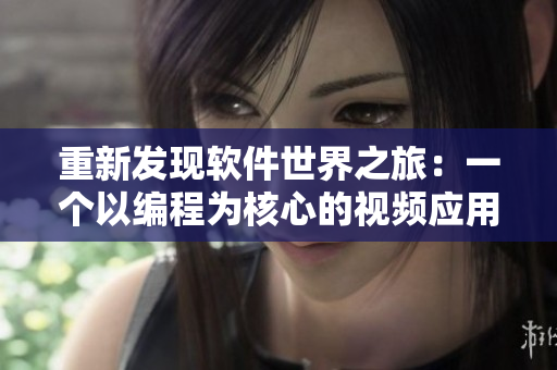 重新发现软件世界之旅:一个以编程为核心的视频应用程序 重新发现软件世界之旅:一个以编程为核心的视频应用程序