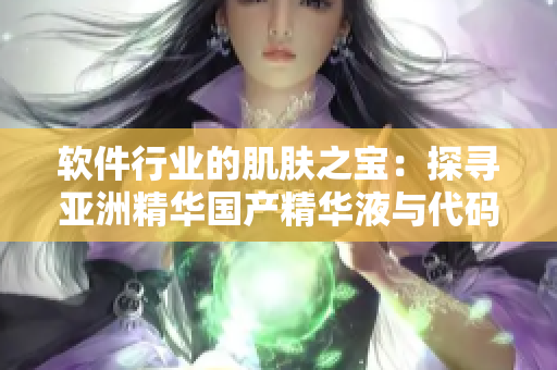 软件行业的肌肤之宝:探寻亚洲精华国产精华液与代码优化的相似之处 软件行业的肌肤之宝:探寻亚洲精华国产精华液与代码优化的相似之处