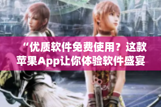 “优质软件免费使用?这款苹果App让你体验软件盛宴!” “优质软件免费使用?这款苹果App让你体验软件盛宴!”