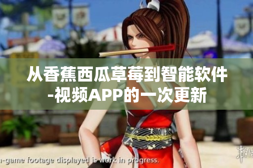 从香蕉西瓜草莓到智能软件-视频APP的一次更新 从香蕉西瓜草莓到智能软件-视频APP的一次更新