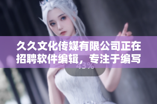 久久文化传媒有限公司正在招聘软件编辑,专注于编写软件相关文章 久久文化传媒有限公司正在招聘软件编辑,专注于编写软件相关文章