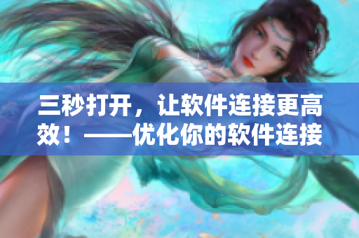 三秒打开,让软件连接更高效!——优化你的软件连接速度 三秒打开,让软件连接更高效!——优化你的软件连接速度