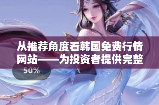从推荐角度看韩国免费行情网站——为投资者提供完整的软件解决方案