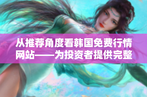从推荐角度看韩国免费行情网站——为投资者提供完整的软件解决方案 从推荐角度看韩国免费行情网站——为投资者提供完整的软件解决方案