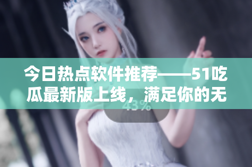 今日热点软件推荐——51吃瓜最新版上线,满足你的无限八卦需求! 今日热点软件推荐——51吃瓜最新版上线,满足你的无限八卦需求!