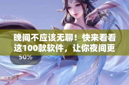晚间不应该无聊!快来看看这100款软件,让你夜间更有趣! 晚间不应该无聊!快来看看这100款软件,让你夜间更有趣!