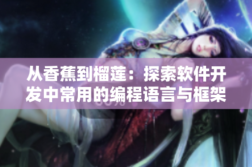 从香蕉到榴莲:探索软件开发中常用的编程语言与框架 从香蕉到榴莲:探索软件开发中常用的编程语言与框架