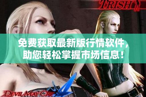 免费获取最新版行情软件,助您轻松掌握市场信息! 免费获取最新版行情软件,助您轻松掌握市场信息!