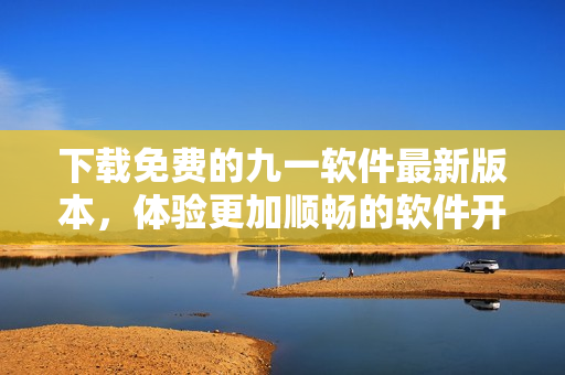 下载免费的九一软件最新版本,体验更加顺畅的软件开发! 下载免费的九一软件最新版本,体验更加顺畅的软件开发!