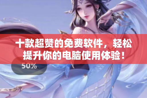 十款超赞的免费软件,轻松提升你的电脑使用体验! 十款超赞的免费软件,轻松提升你的电脑使用体验!