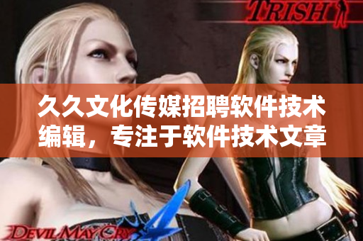 久久文化传媒招聘软件技术编辑,专注于软件技术文章创作与编辑! 久久文化传媒招聘软件技术编辑,专注于软件技术文章创作与编辑!
