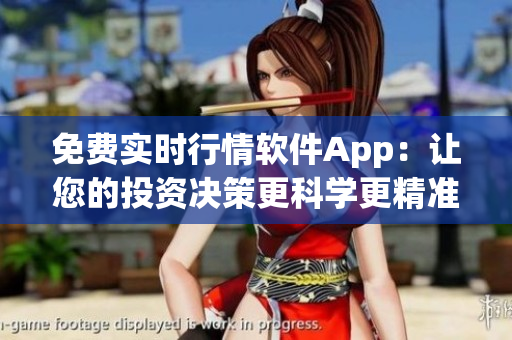 免费实时行情软件App:让您的投资决策更科学更精准 免费实时行情软件App:让您的投资决策更科学更精准