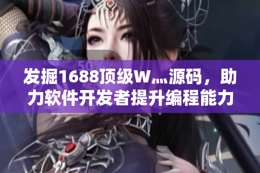发掘1688顶级W灬源码,助力软件开发者提升编程能力 发掘1688顶级W灬源码,助力软件开发者提升编程能力