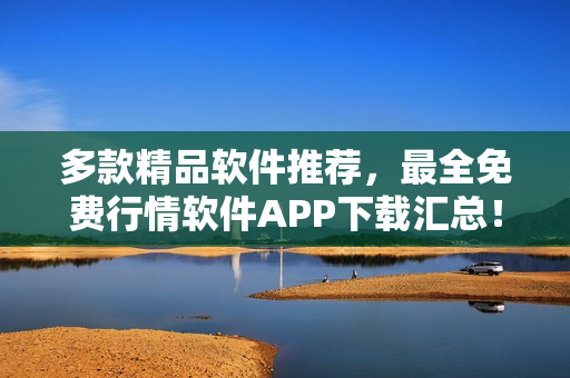 多款精品软件推荐,最全免费行情软件APP下载汇总! 多款精品软件推荐,最全免费行情软件APP下载汇总!