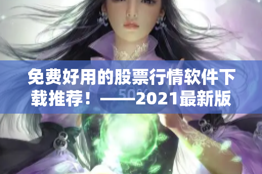 免费好用的股票行情软件下载推荐!——2021最新版 免费好用的股票行情软件下载推荐!——2021最新版