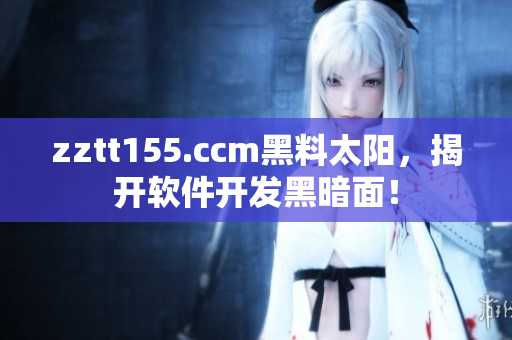 zztt155.ccm黑料太阳,揭开软件开发黑暗面! zztt155.ccm黑料太阳,揭开软件开发黑暗面!