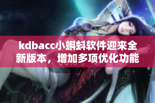 kdbacc小蝌蚪软件迎来全新版本,增加多项优化功能 kdbacc小蝌蚪软件迎来全新版本,增加多项优化功能