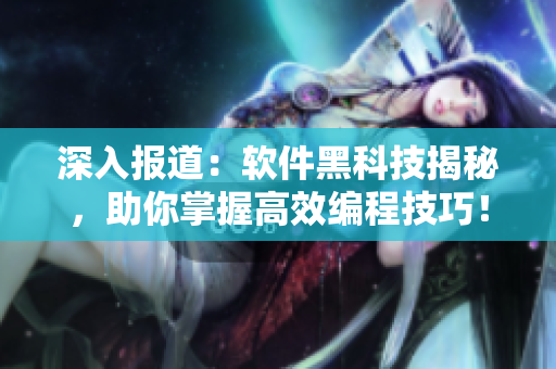 深入报道:软件黑科技揭秘,助你掌握高效编程技巧! 深入报道:软件黑科技揭秘,助你掌握高效编程技巧!