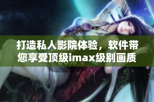 打造私人影院体验,软件带您享受顶级imax级别画质 打造私人影院体验,软件带您享受顶级imax级别画质