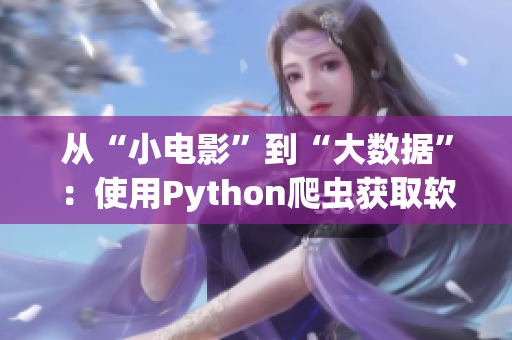 从“小电影”到“大数据”:使用Python爬虫获取软件行业信息 从“小电影”到“大数据”:使用Python爬虫获取软件行业信息