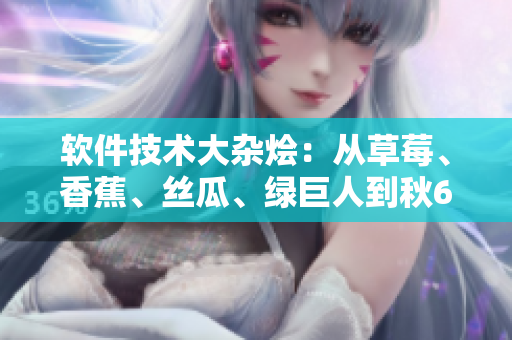软件技术大杂烩:从草莓、香蕉、丝瓜、绿巨人到秋6,看软件科技的多元融合 软件技术大杂烩:从草莓、香蕉、丝瓜、绿巨人到秋6,看软件科技的多元融合