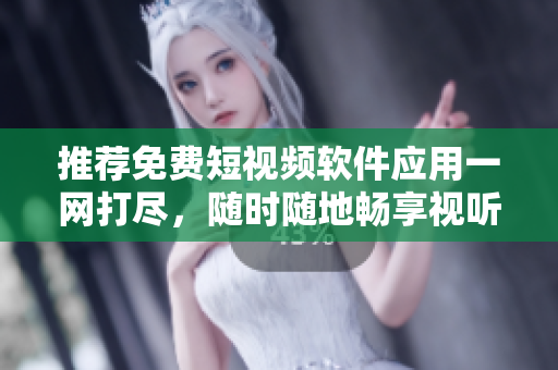 推荐免费短视频软件应用一网打尽,随时随地畅享视听盛宴 推荐免费短视频软件应用一网打尽,随时随地畅享视听盛宴