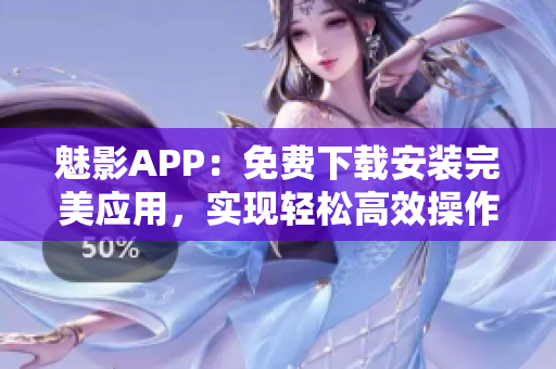 魅影APP：免费下载安装完美应用，实现轻松高效操作！