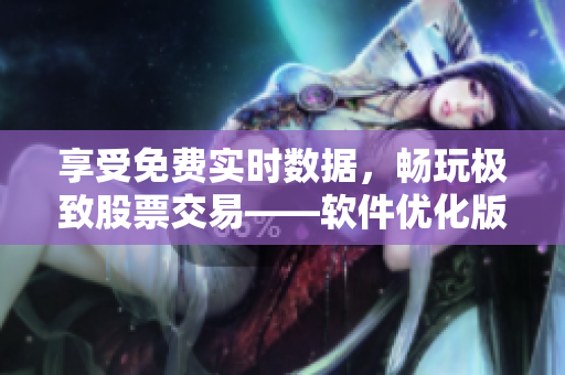 享受免费实时数据,畅玩极致股票交易——软件优化版免费行情网APP 享受免费实时数据,畅玩极致股票交易——软件优化版免费行情网APP