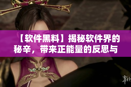 【软件黑料】揭秘软件界的秘辛,带来正能量的反思与启示 【软件黑料】揭秘软件界的秘辛,带来正能量的反思与启示