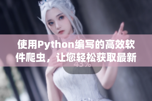 使用Python编写的高效软件爬虫，让您轻松获取最新软件资讯