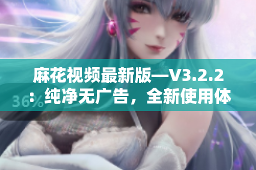 麻花视频最新版—V3.2.2:纯净无广告,全新使用体验! 麻花视频最新版—V3.2.2:纯净无广告,全新使用体验!