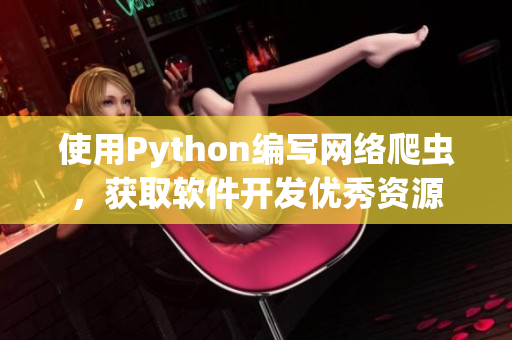 使用Python编写网络爬虫,获取软件开发优秀资源 使用Python编写网络爬虫,获取软件开发优秀资源