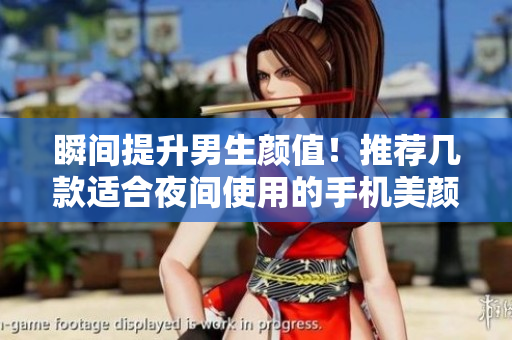 瞬间提升男生颜值!推荐几款适合夜间使用的手机美颜软件 瞬间提升男生颜值!推荐几款适合夜间使用的手机美颜软件