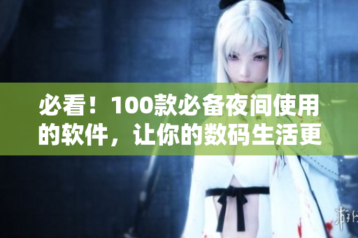 必看!100款必备夜间使用的软件,让你的数码生活更轻松 必看!100款必备夜间使用的软件,让你的数码生活更轻松